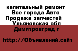 капитальный ремонт - Все города Авто » Продажа запчастей   . Ульяновская обл.,Димитровград г.